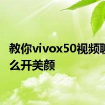 教你vivox50视频聊天怎么开美颜