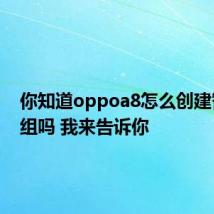 你知道oppoa8怎么创建智能群组吗 我来告诉你