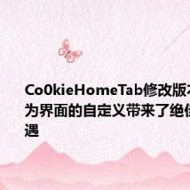 Co0kieHomeTab修改版本的发布为界面的自定义带来了绝佳的新机遇