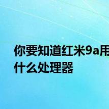 你要知道红米9a用的是什么处理器