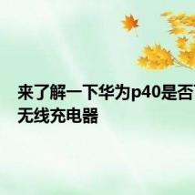 来了解一下华为p40是否可以用无线充电器