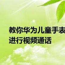 教你华为儿童手表怎么进行视频通话