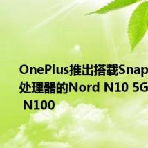 OnePlus推出搭载Snapdragon处理器的Nord N10 5G和Nord N100