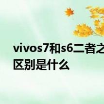 vivos7和s6二者之间的区别是什么