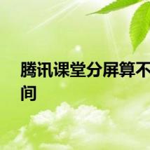 腾讯课堂分屏算不算时间