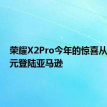 荣耀X2Pro今年的惊喜从399欧元登陆亚马逊