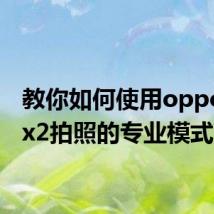 教你如何使用oppofindx2拍照的专业模式