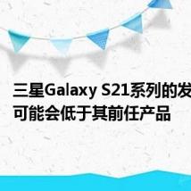 三星Galaxy S21系列的发布价格可能会低于其前任产品