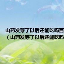 山药发芽了以后还能吃吗百度百科（山药发芽了以后还能吃吗）