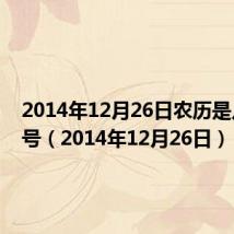 2014年12月26日农历是几月几号（2014年12月26日）