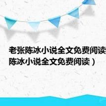 老张陈冰小说全文免费阅读（老张陈冰小说全文免费阅读）