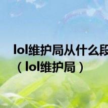 lol维护局从什么段开始（lol维护局）