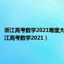 浙江高考数学2021难度大吗（浙江高考数学2021）