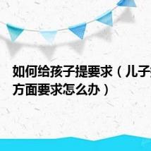 如何给孩子提要求（儿子提出那方面要求怎么办）