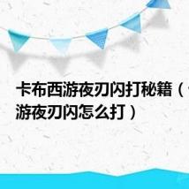 卡布西游夜刃闪打秘籍（卡布西游夜刃闪怎么打）