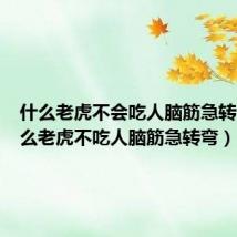 什么老虎不会吃人脑筋急转弯（什么老虎不吃人脑筋急转弯）