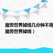 魔兽世界掉线几分钟不用排队（魔兽世界掉线）