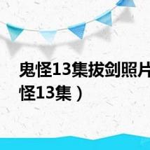 鬼怪13集拔剑照片（鬼怪13集）