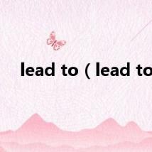 lead to（lead to）