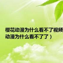 樱花动漫为什么看不了视频（樱花动漫为什么看不了了）