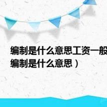 编制是什么意思工资一般多少（编制是什么意思）