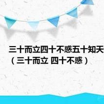 三十而立四十不惑五十知天命解释（三十而立 四十不惑）