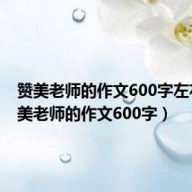 赞美老师的作文600字左右（赞美老师的作文600字）