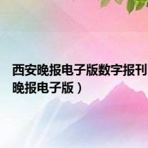 西安晚报电子版数字报刊（西安晚报电子版）