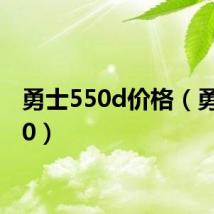 勇士550d价格（勇士550）