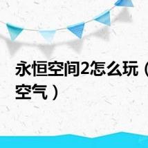 永恒空间2怎么玩（永恒空气）