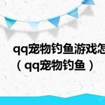 qq宠物钓鱼游戏怎么玩（qq宠物钓鱼）