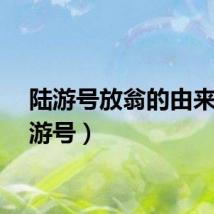 陆游号放翁的由来（陆游号）