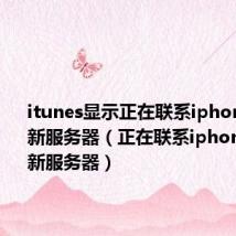 itunes显示正在联系iphone软件更新服务器（正在联系iphone软件更新服务器）