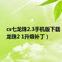 cs七龙珠2.3手机版下载（cs七龙珠2 1升级补丁）