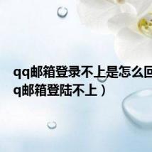 qq邮箱登录不上是怎么回事（qq邮箱登陆不上）