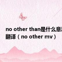 no other than是什么意思中文翻译（no other mv）