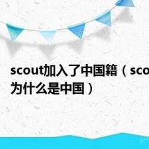 scout加入了中国籍（scout国籍为什么是中国）