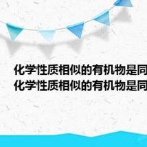 化学性质相似的有机物是同系物（化学性质相似的有机物是同系物）