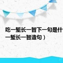 吃一堑长一智下一句是什么（吃一堑长一智造句）