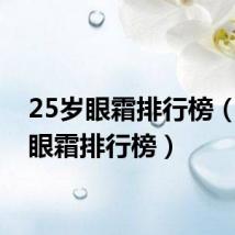 25岁眼霜排行榜（25岁眼霜排行榜）