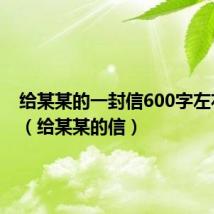 给某某的一封信600字左右作文（给某某的信）