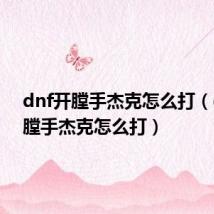 dnf开膛手杰克怎么打（dnf开膛手杰克怎么打）