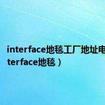 interface地毯工厂地址电话（interface地毯）