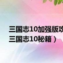 三国志10加强版攻略（三国志10秘籍）