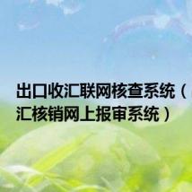 出口收汇联网核查系统（出口收汇核销网上报审系统）