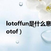 lotoffun是什么意思（lotof）