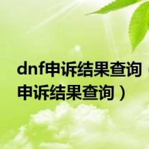 dnf申诉结果查询（dnf申诉结果查询）