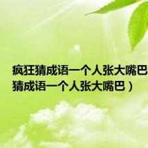 疯狂猜成语一个人张大嘴巴（疯狂猜成语一个人张大嘴巴）