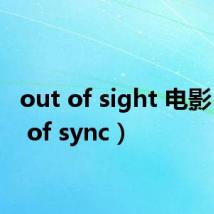 out of sight 电影（out of sync）