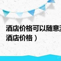 酒店价格可以随意涨吗（酒店价格）